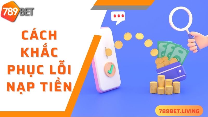 789BET nạp tiền: Hướng dẫn chuyển tiền vào game dễ dàng 6 Cách khắc phục các sự cố khi nạp tiền 789BET