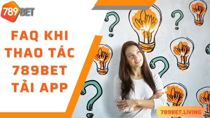 789BET tải app: Hướng dẫn tải ứng dụng siêu tiện lợi 6 FAQ - một số câu hỏi thường gặp về 789BET tải app