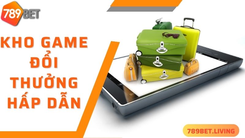 789BET tải app: Hướng dẫn tải ứng dụng siêu tiện lợi 3 Trải nghiệm kho game đổi thưởng đồ sộ khi thực hiện 789BET tải app