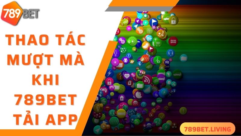 789BET tải app: Hướng dẫn tải ứng dụng siêu tiện lợi 2 Trải nghiệm mượt mà, trơn tru khi thực hiện 789BET tải app