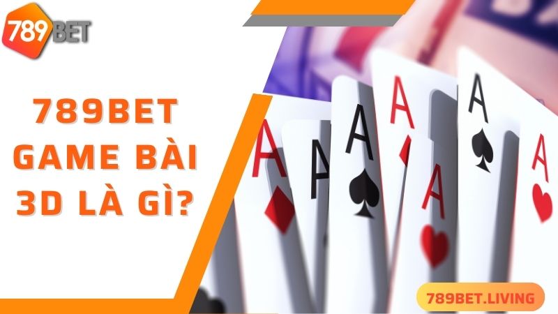 789bet game bài 3D: Sảnh game đổi thưởng siêu giải trí 2025 2 Vài nét cơ bản về 789bet game bài 3D