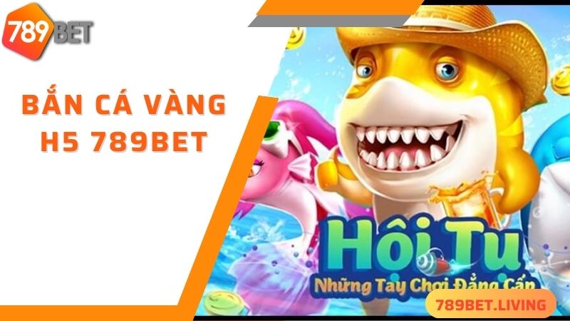 Bắn cá vàng H5 789BET: Siêu phẩm săn cá online hấp dẫn 2 Tìm hiểu game bắn cá vàng H5 789BET