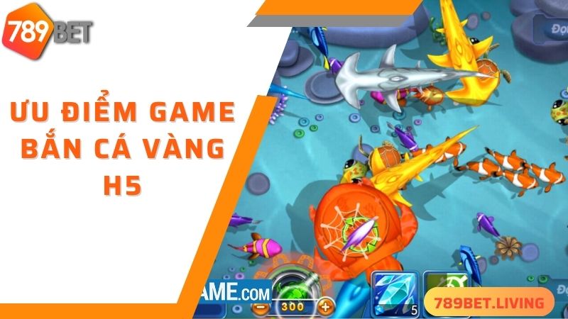 Bắn cá vàng H5 789BET: Siêu phẩm săn cá online hấp dẫn 3 Ưu điểm khi chơi bắn cá vàng H5 tại 789BET