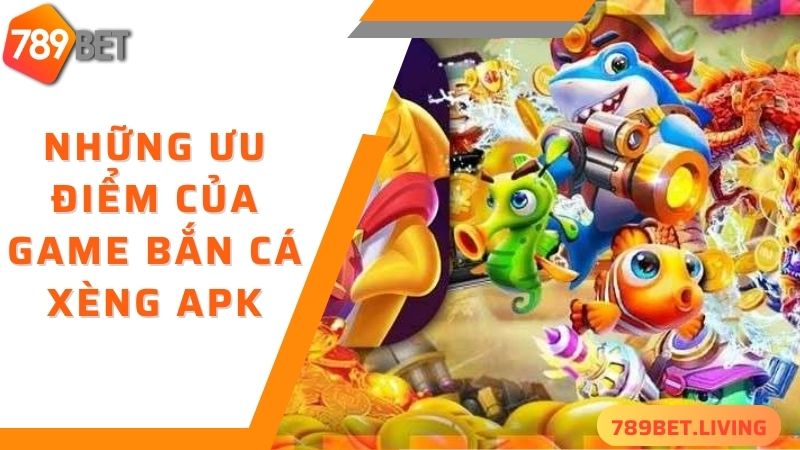 Bắn cá xèng Apk 789BET: Tựa game bắn cá đẳng cấp 2025 3 Những ưu điểm của game bắn cá xèng apk